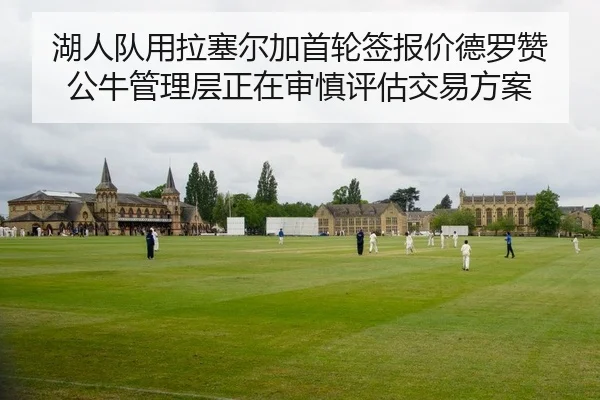 湖人队用拉塞尔加首轮签报价德罗赞 公牛管理层正在审慎评估交易方案